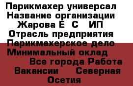 Парикмахер-универсал › Название организации ­ Жарова Е. С., ИП › Отрасль предприятия ­ Парикмахерское дело › Минимальный оклад ­ 70 000 - Все города Работа » Вакансии   . Северная Осетия